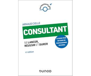 Consultant - 4e éd.: Se lancer, réussir et durer