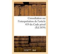 Consultation sur l'interprétation de l'article 419 du Code pénal Relatif à la coalition de détenteurs d'une même marchandise - Désiré Dalloz - Hachette Bnf - broché - Livre
