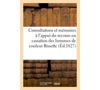 Consultations et mémoires à l'appui du recours en cassation des hommes de couleur Bissette, Fabien Et Volny, contre l'arrêt de la cour royale de la Guadeloupe du 28 mars 1827... - Collectif - Hachette