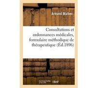 Consultations et ordonnances médicales, formulaire méthodique de thérapeutique, (Éd.1896) Armand Malbec (Auteur)