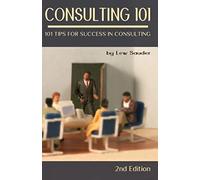 Consulting 101, 2nd Edition: 101 Tips for Success in Consulting