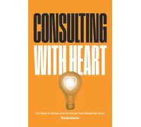 Consulting with Heart: The Power of Passion and the Stories that Shaped My Career