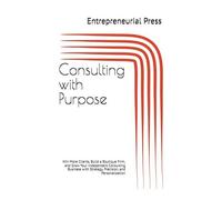 Consulting With Purpose: Win More Clients, Build A Boutique Firm, And Grow Your Independent Consulting Business With Strategy, Precision, And Personalization
