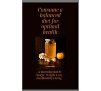 Consume a balanced diet for optimal health: An Introduction to Energy, Weight Loss, and Healthy Eating.