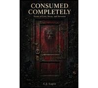 CONSUMED COMPLETELY: Subtitle: Poems of Love, Decay, and Devotion