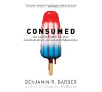 Consumed: How Markets Corrupt Children, Infantilize Adults, and Swallow Citizens Whole