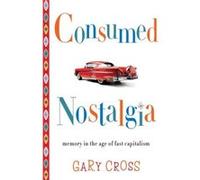 Consumed Nostalgia: Memory In The Age Of Fast Capitalism (Hardcover) Gary Cross, (Auteur)