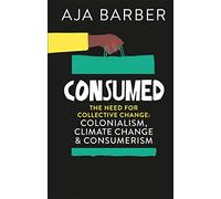 Consumed: On colonialism, climate change, consumerism & the need for collective change