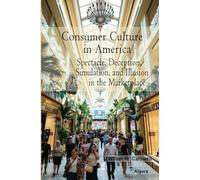 Consumer Culture in America: Spectacle, Deception, Simulation, and Illusion in the Marketplace
