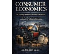 CONSUMER ECONOMICS--The Economy From the Consumer’s Perspective: How Tariffs, Regulations, and Cost Structures Are Paid by Ordinary People
