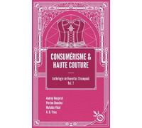 Consumérisme et haute couture: Anthologie de nouvelles steampunk Volume 7