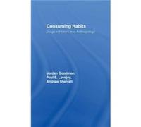 Consuming Habits Global and Historical Perspectives on How Cultures Define Drugs by Jordan Goodman
