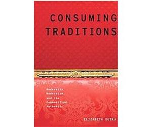 Consuming Tradition Modernity, Modernism, an the Commodified Authentic Elizabeth Outka (Auteur)