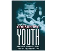 Consuming Youth: Vampires, Cyborgs And The Culture Of Consumption