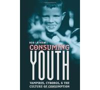 Consuming Youth: Vampires, Cyborgs And The Culture Of Consumption