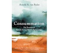 Consummation: The Promise of Arnold A. Van Ruler's Eschatology