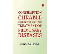 Consumption Curable: Observations on the Treatment of Pulmonary Diseases
