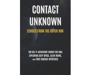 Contact Unknown: Echoes from the Outer Rim: 100 SCI-FI ADVENTURE HOOKS FOR GMs EXPLORING DEEP SPACE, ALIEN RUINS, AND FIRST CONTACT MYSTERIES