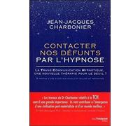 Contacter Nos Défunts Par L'hypnose - La Trans Communication Hypnotique : Une Nouvelle Thérapie Pour Le Deuil