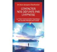 Contacter nos défunts par l'hypnose: La Trans Communication Hypnotique : une nouvelle thérapie pour le deuil