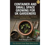 Container and Small Space Growing for UK Gardeners: How to Grow Vegetables, Herbs and Salads on Any Patio, Balcony or Courtyard - Whatever Your Space, Whatever the British Weather