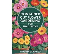 Container Cut Flower Gardening for Small Patios: Easy bouquets in pots, from seed to vase