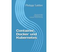 Container, Docker Und Kubernetes: Eine Praxisnahe Einführung In Die Container-Orchestrierung (Informatik)