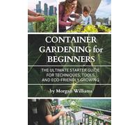 Container Gardening for Beginners: The Ultimate Starter Guide for Techniques, Tools, and Eco-Friendly Growing