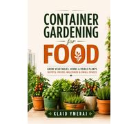 Container Gardening for Food: A Beginner’s Guide to Growing Vegetables, Herbs, and Edible Plants in Pots, Patios, Porches, Balconies, and Limited Spaces