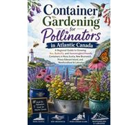 Container Gardening for Pollinators in Atlantic Canada: A Regional Guide to Growing Bee, Butterfly, and Hummingbird-Friendly Containers in Nova Scotia, New Brunswick, Prince Edward Island, and Newfoun