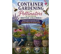 Container Gardening for Pollinators in Interior British Columbia: A Regional Guide to Growing Bee, Butterfly, and Hummingbird-Friendly Containers in the Okanagan, Thompson, and Kootenay Regions