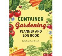 Container Gardening Planner & Logbook: The Ultimate Garden Planning Journal for Container, Patio, and Raised Bed Gardening
