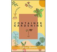 Container Gardening : THE COMPLETE GUIDE TO CREATING YOUR URBAN GARDEN IN AN EASY MANNER. PLANTS, VEGETABLES, SALAD, FLOWERS, AND HERBS IN A POT, TUB, OR OTHER CONTAINER (2022 For Beginners)