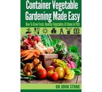 Container Vegetable Gardening Made Easy: How To Grow Fresh, Healthy Vegetables At Home In Pots - [Version Originale] Dr John Stone (Auteur)
