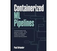 Containerized ML Pipelines: A Practical Guide for ML Engineers to Build CI/CD, Docker, and Kubernetes Workflows for Scalable Machine Learning Systems