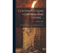 Contemplations, Moral And Divine ...: To Which Is Prefixed, An Account Of His Life And Death