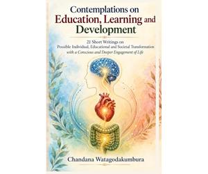 Contemplations on Education, Learning and Development: 21 Short Writings on Possible Individual, Educational and Societal Transformation with a Conscious and Deeper Engagement of Life