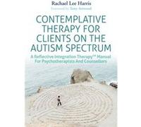 Contemplative Therapy for Clients on the Autism Spectrum by Rachael Lee Harris Rachael Lee Harris, Tony Attwood (Auteur)