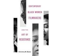 Contemporary Black Women Filmmakers and the Art of Resistance by Christina N Baker Christina N Baker (Auteur)