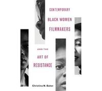 Contemporary Black Women Filmmakers and the Art of Resistance by Christina N Baker Christina N Baker (Auteur)