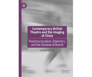 Contemporary British Theatre and the Imaging of China: Poststructuralism, Dialectics, and the Shadow of Brecht