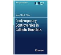 Contemporary Controversies In Catholic Bioethics
