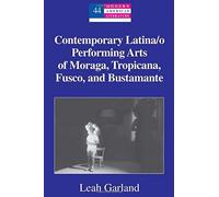 Contemporary Latina/O Performing Arts Of Moraga, Tropicana, Fusco, And Bustamante (Modern American Literature)