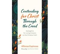 Contending for Christ Through the Creed: Apologetics for Loving Answers on the Christian Faith