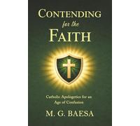 Contending for the Faith: Catholic Apologetics for an Age of Confusion