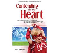 Contending for the Heart: The Hidden Key to Your Child's Behavior