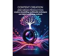 CONTENT CREATION AND MEDIA PRODUCTION: creative storytelling multimedia techniques and digital publishing methods