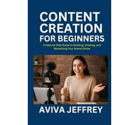 CONTENT CREATION FOR BEGINNERS: A STEP-BY-STEP GUIDE TO BUILDING, GROWING, AND MONETIZING YOUR BRAND ONLINE: Learn How to Create Engaging Content, Build Your Audience, and Turn Your Passion to Profit