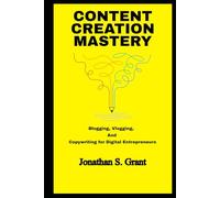 Content Creation Mastery Blogging, Vlogging, and Copywriting for Digital Entrepreneurs