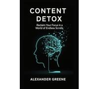 Content Detox: A Step-by-Step Guide to Reclaiming Your Attention from Algorithmic Manipulation, Cure Doom-Scrolling, and Build Your Offline Sanctuary